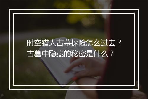 时空猎人古墓探险怎么过去?古墓中隐藏的秘密是什么?