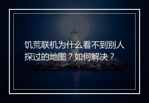 饥荒联机为什么看不到别人探过的地图？如何解决？