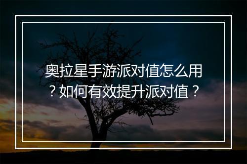 奥拉星手游派对值怎么用?如何有效提升派对值?