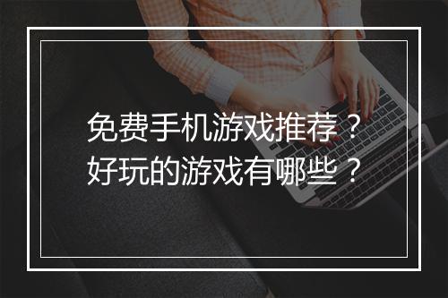 免费手机游戏推荐?好玩的游戏有哪些?