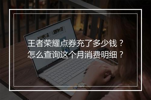 王者荣耀点券充了多少钱?怎么查询这个月消费明细?