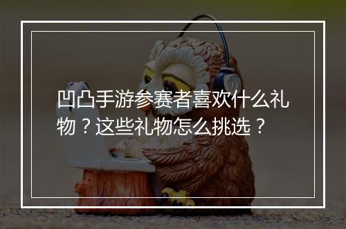 凹凸手游参赛者喜欢什么礼物?这些礼物怎么挑选?