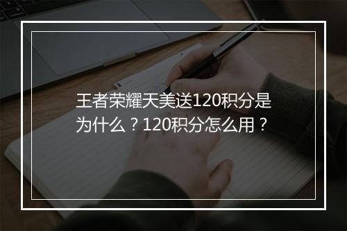 王者荣耀天美送120积分是为什么?120积分怎么用?