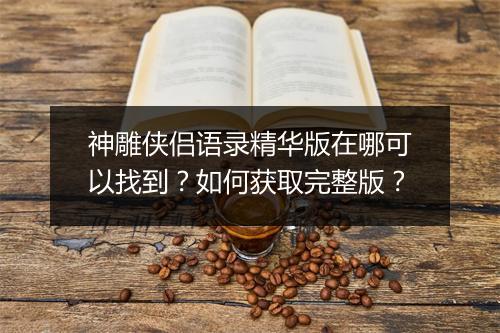 神雕侠侣语录精华版在哪可以找到?如何获取完整版?