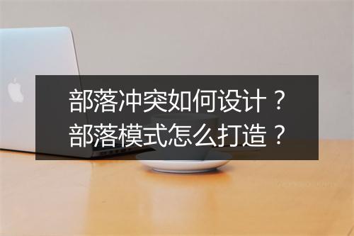 部落冲突如何设计？部落模式怎么打造？