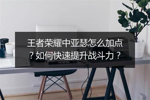 王者荣耀中亚瑟怎么加点?如何快速提升战斗力?