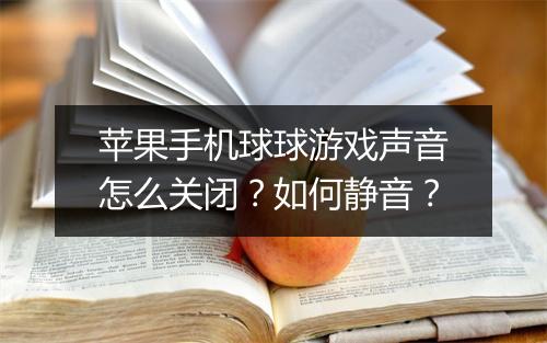 苹果手机球球游戏声音怎么关闭?如何静音?