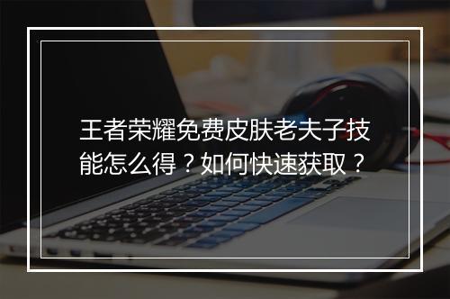 王者荣耀免费皮肤老夫子技能怎么得?如何快速获取?