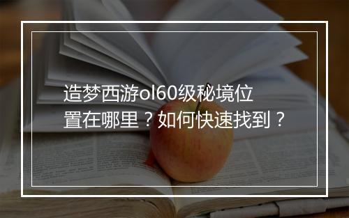 造梦西游ol60级秘境位置在哪里?如何快速找到?