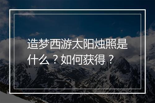 造梦西游太阳烛照是什么?如何获得?