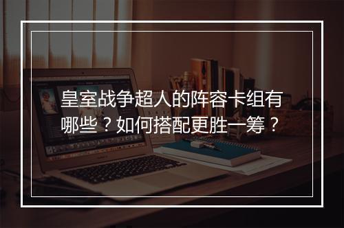 皇室战争超人的阵容卡组有哪些?如何搭配更胜一筹?