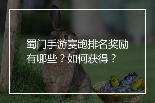 蜀门手游赛跑排名奖励有哪些？如何获得？