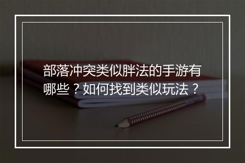 部落冲突类似胖法的手游有哪些?如何找到类似玩法?