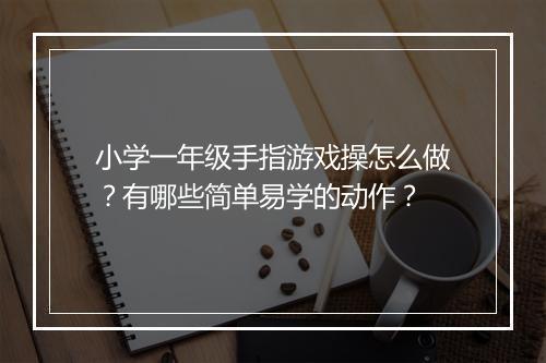 小学一年级手指游戏操怎么做?有哪些简单易学的动作?