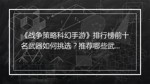 《战争策略科幻手游》排行榜前十名武器如何挑选?推荐哪些武器?