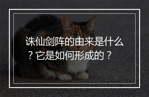 诛仙剑阵的由来是什么？它是如何形成的？
