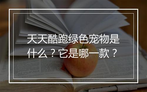 天天酷跑绿色宠物是什么?它是哪一款?