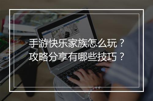 手游快乐家族怎么玩?攻略分享有哪些技巧?
