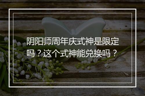 阴阳师周年庆式神是限定吗？这个式神能兑换吗？