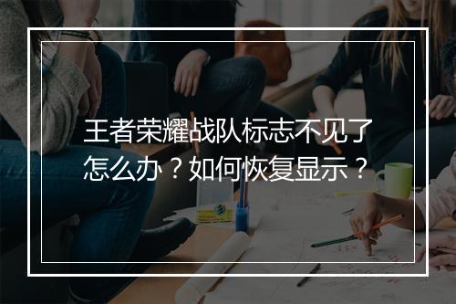 王者荣耀战队标志不见了怎么办？如何恢复显示？