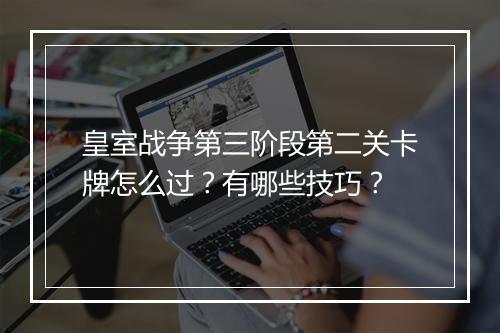 皇室战争第三阶段第二关卡牌怎么过?有哪些技巧?