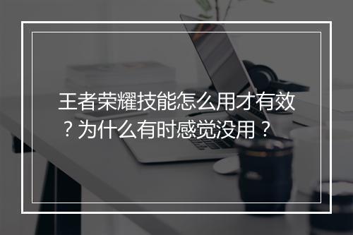 王者荣耀技能怎么用才有效?为什么有时感觉没用?