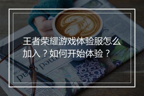 王者荣耀游戏体验服怎么加入?如何开始体验?