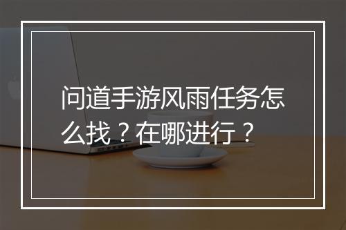 问道手游风雨任务怎么找？在哪进行？