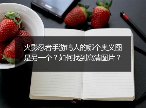 火影忍者手游鸣人的哪个奥义图是另一个?如何找到高清图片?