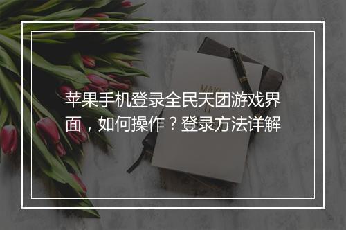 苹果手机登录全民天团游戏界面,如何操作?登录方法详解