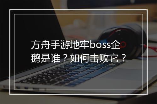 方舟手游地牢boss企鹅是谁?如何击败它?