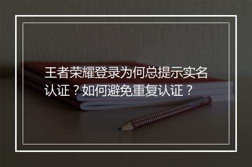 王者荣耀登录为何总提示实名认证?如何避免重复认证?