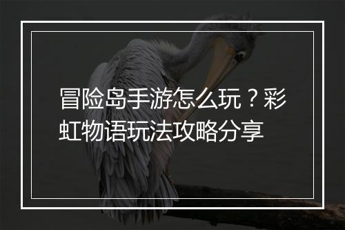 冒险岛手游怎么玩?彩虹物语玩法攻略分享