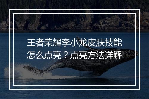 王者荣耀李小龙皮肤技能怎么点亮?点亮方法详解