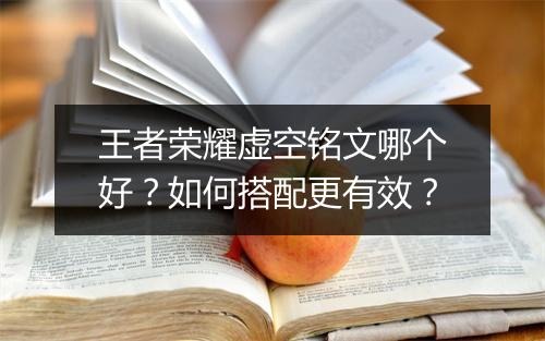 王者荣耀虚空铭文哪个好?如何搭配更有效?