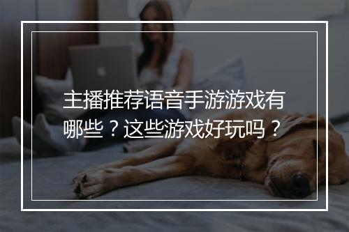 主播推荐语音手游游戏有哪些?这些游戏好玩吗?