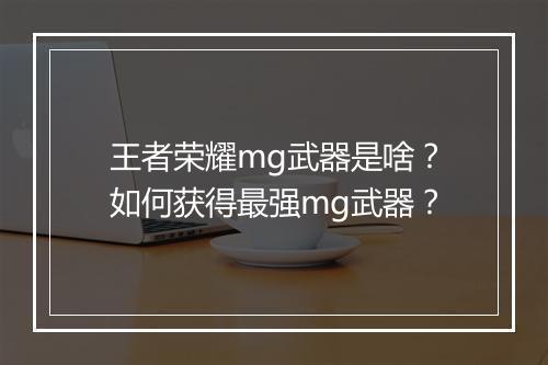 王者荣耀mg武器是啥?如何获得最强mg武器?