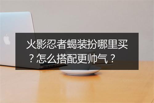 火影忍者蝎装扮哪里买?怎么搭配更帅气?