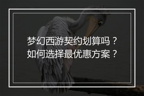 梦幻西游契约划算吗?如何选择最优惠方案?