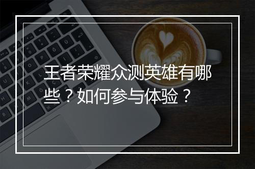 王者荣耀众测英雄有哪些?如何参与体验?