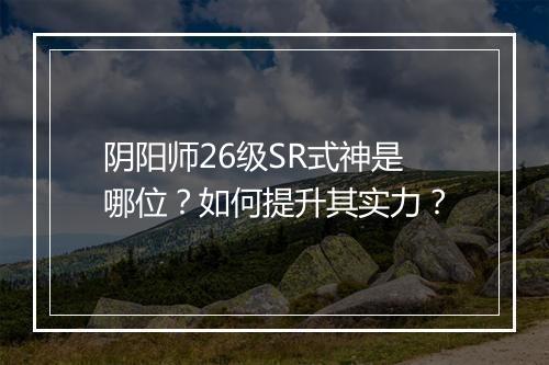 阴阳师26级SR式神是哪位?如何提升其实力?