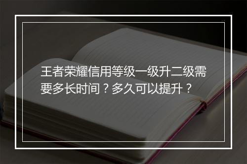 王者荣耀信用等级一级升二级需要多长时间?多久可以提升?