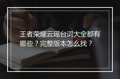 王者荣耀云瑶台词大全都有哪些?完整版本怎么找?