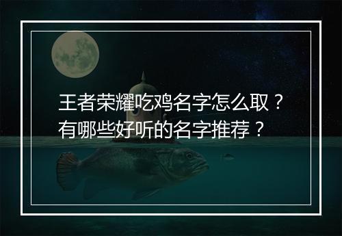 王者荣耀吃鸡名字怎么取?有哪些好听的名字推荐?
