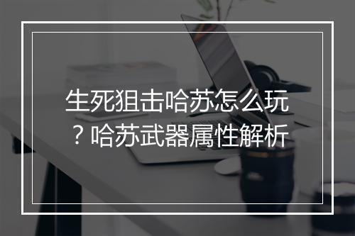 生死狙击哈苏怎么玩?哈苏武器属性解析