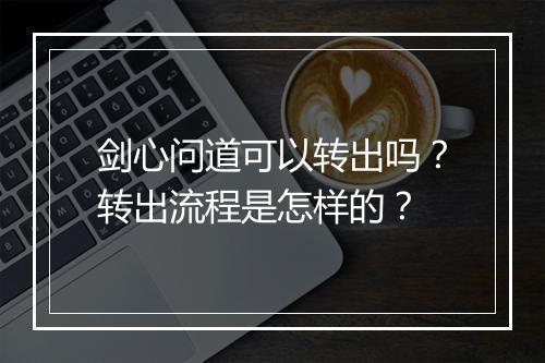 剑心问道可以转出吗?转出流程是怎样的?