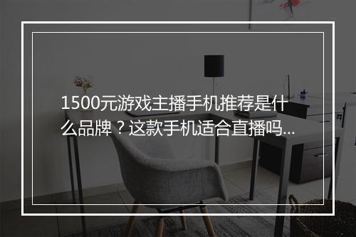 1500元游戏主播手机推荐是什么品牌?这款手机适合直播吗?