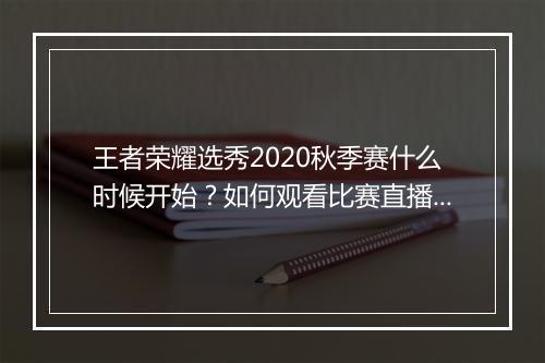 王者荣耀选秀2020秋季赛什么时候开始？如何观看比赛直播？