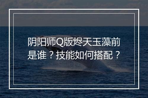 阴阳师Q版烬天玉藻前是谁?技能如何搭配?