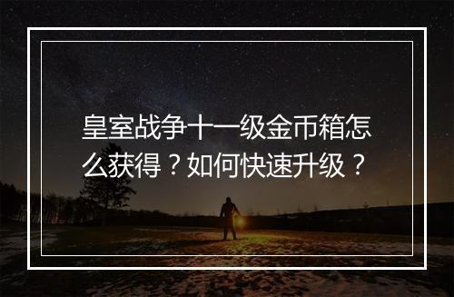 皇室战争十一级金币箱怎么获得?如何快速升级?